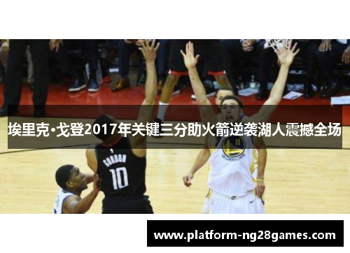 埃里克·戈登2017年关键三分助火箭逆袭湖人震撼全场