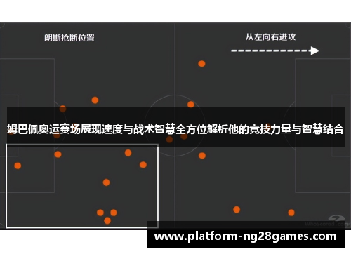 姆巴佩奥运赛场展现速度与战术智慧全方位解析他的竞技力量与智慧结合