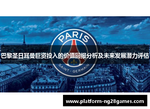 巴黎圣日耳曼巨资投入的价值回报分析及未来发展潜力评估