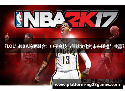 《LOL与NBA跨界融合：电子竞技与篮球文化的未来碰撞与共赢》