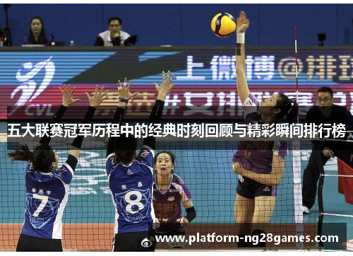 五大联赛冠军历程中的经典时刻回顾与精彩瞬间排行榜
