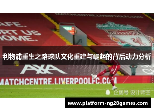 利物浦重生之路球队文化重建与崛起的背后动力分析