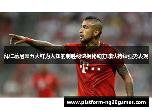 拜仁慕尼黑五大鲜为人知的制胜秘诀揭秘助力球队持续强势表现