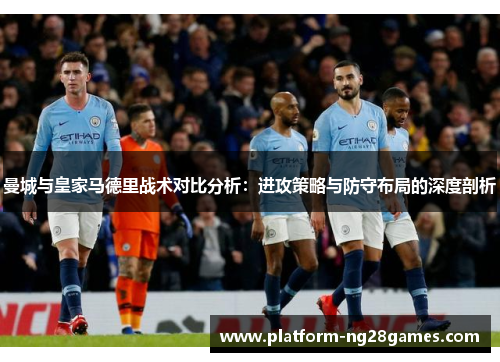 曼城与皇家马德里战术对比分析：进攻策略与防守布局的深度剖析