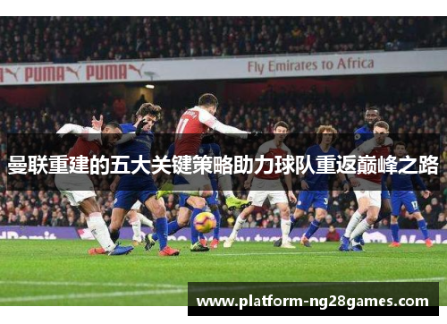 曼联重建的五大关键策略助力球队重返巅峰之路