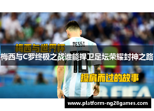 梅西与C罗终极之战谁能捍卫足坛荣耀封神之路