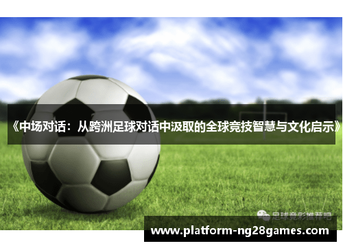 《中场对话：从跨洲足球对话中汲取的全球竞技智慧与文化启示》