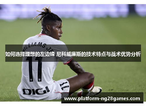 如何选择理想的左边锋 尼科威廉斯的技术特点与战术优势分析