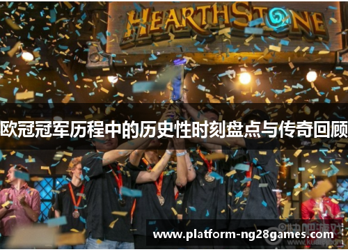 欧冠冠军历程中的历史性时刻盘点与传奇回顾