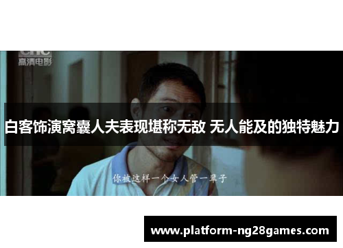 白客饰演窝囊人夫表现堪称无敌 无人能及的独特魅力