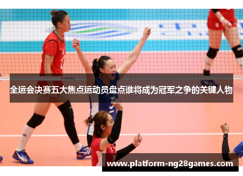 全运会决赛五大焦点运动员盘点谁将成为冠军之争的关键人物