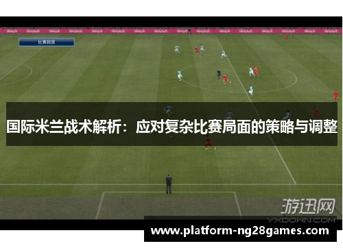 国际米兰战术解析：应对复杂比赛局面的策略与调整