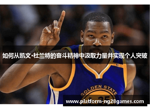 如何从凯文·杜兰特的奋斗精神中汲取力量并实现个人突破