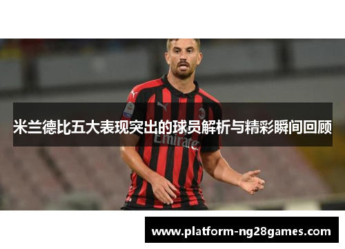 米兰德比五大表现突出的球员解析与精彩瞬间回顾