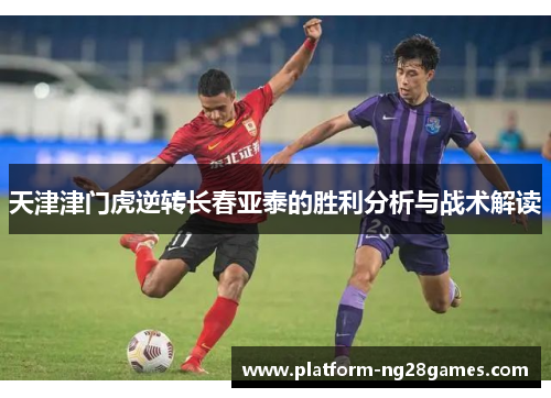 天津津门虎逆转长春亚泰的胜利分析与战术解读