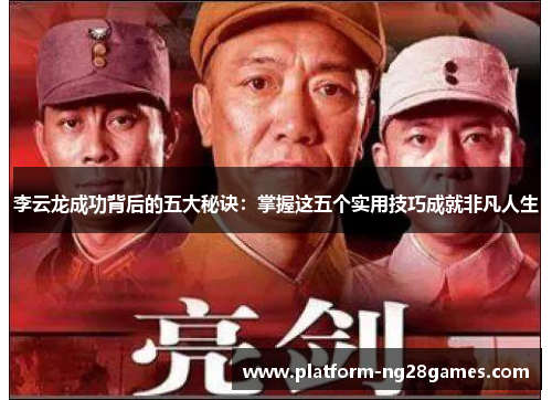 李云龙成功背后的五大秘诀：掌握这五个实用技巧成就非凡人生