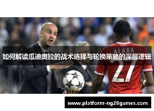 如何解读瓜迪奥拉的战术选择与轮换策略的深层逻辑