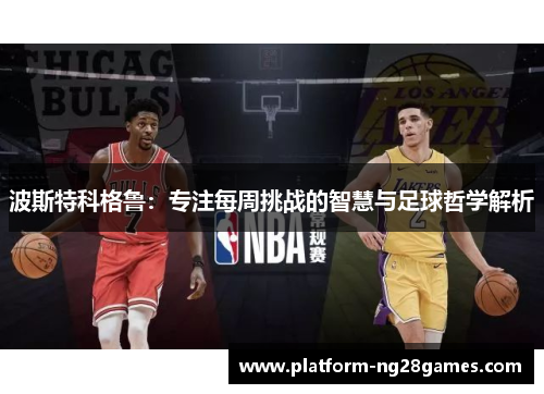 波斯特科格鲁：专注每周挑战的智慧与足球哲学解析