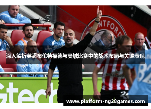 深入解析英超布伦特福德与曼城比赛中的战术布局与关键表现