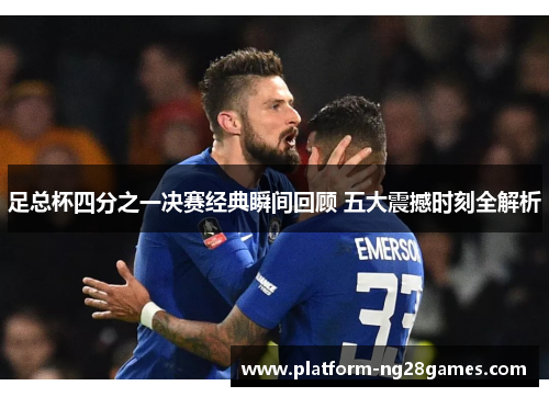 足总杯四分之一决赛经典瞬间回顾 五大震撼时刻全解析