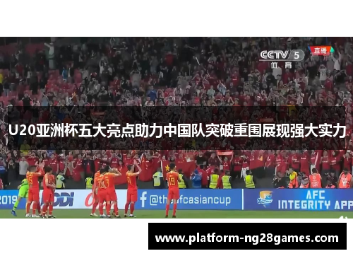 U20亚洲杯五大亮点助力中国队突破重围展现强大实力