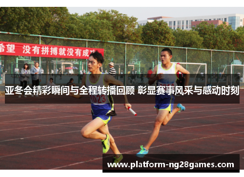 亚冬会精彩瞬间与全程转播回顾 彰显赛事风采与感动时刻