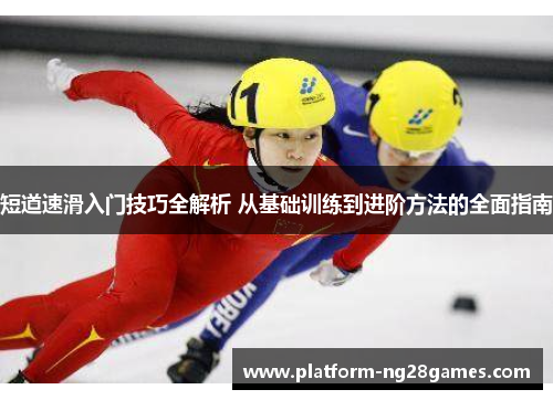 短道速滑入门技巧全解析 从基础训练到进阶方法的全面指南