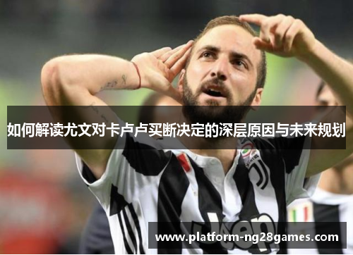 如何解读尤文对卡卢卢买断决定的深层原因与未来规划