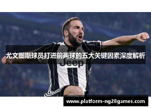 尤文图斯球员打进前两球的五大关键因素深度解析
