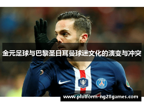 金元足球与巴黎圣日耳曼球迷文化的演变与冲突
