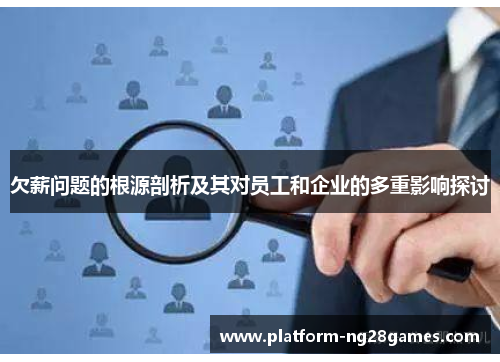欠薪问题的根源剖析及其对员工和企业的多重影响探讨