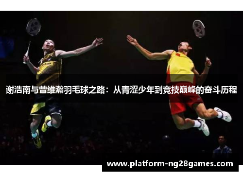 谢浩南与曾维瀚羽毛球之路：从青涩少年到竞技巅峰的奋斗历程