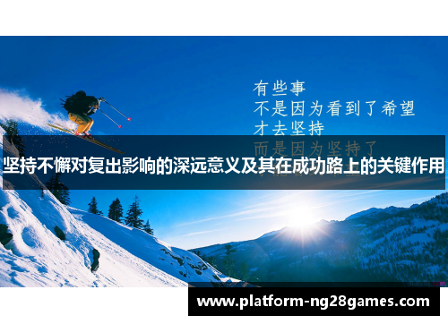 坚持不懈对复出影响的深远意义及其在成功路上的关键作用
