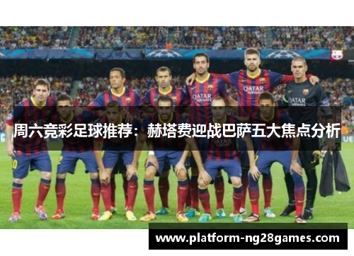 周六竞彩足球推荐：赫塔费迎战巴萨五大焦点分析