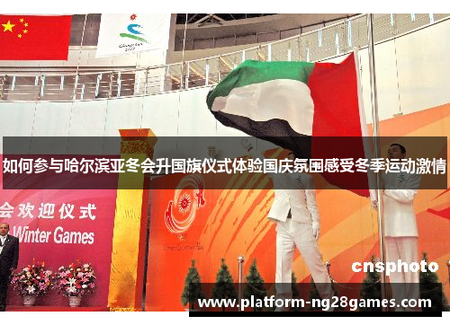 如何参与哈尔滨亚冬会升国旗仪式体验国庆氛围感受冬季运动激情