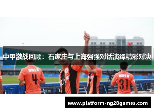 中甲激战回顾：石家庄与上海强强对话演绎精彩对决