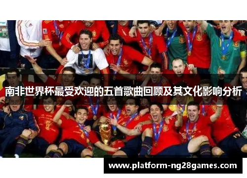 南非世界杯最受欢迎的五首歌曲回顾及其文化影响分析