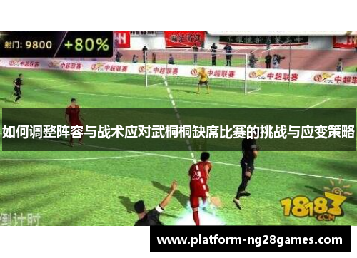 如何调整阵容与战术应对武桐桐缺席比赛的挑战与应变策略