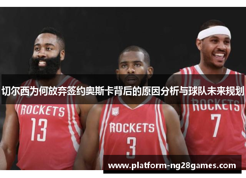 切尔西为何放弃签约奥斯卡背后的原因分析与球队未来规划