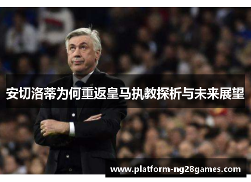 安切洛蒂为何重返皇马执教探析与未来展望