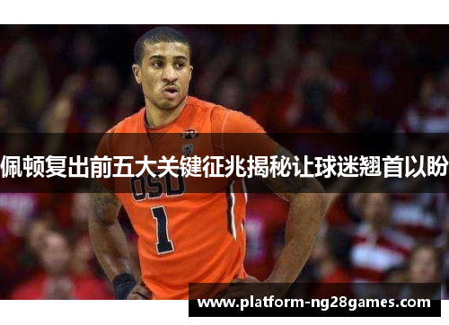 佩顿复出前五大关键征兆揭秘让球迷翘首以盼
