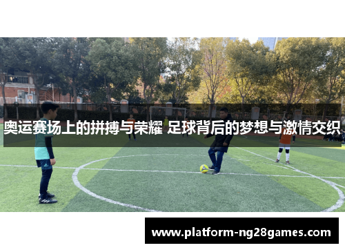 奥运赛场上的拼搏与荣耀 足球背后的梦想与激情交织