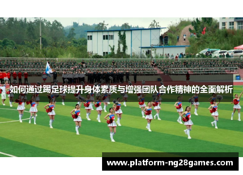如何通过踢足球提升身体素质与增强团队合作精神的全面解析