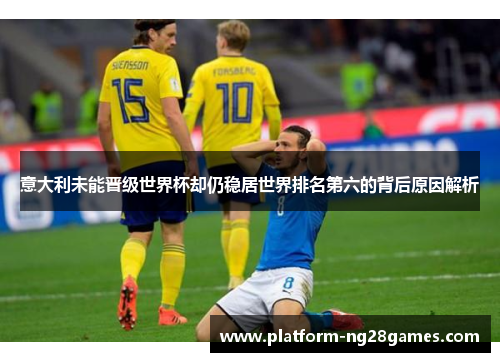意大利未能晋级世界杯却仍稳居世界排名第六的背后原因解析