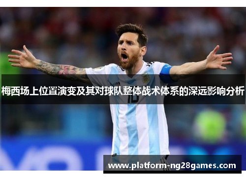 梅西场上位置演变及其对球队整体战术体系的深远影响分析