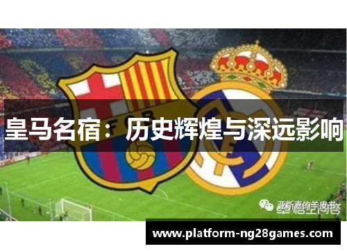 皇马名宿：历史辉煌与深远影响