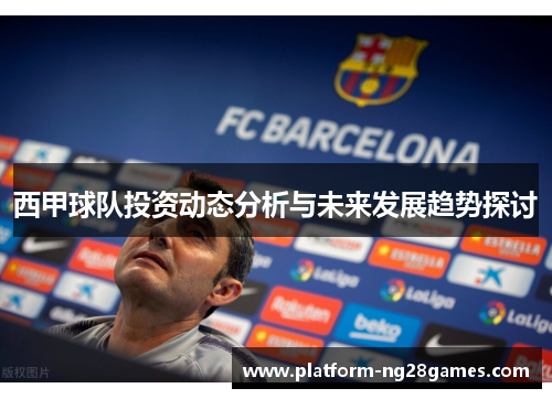西甲球队投资动态分析与未来发展趋势探讨