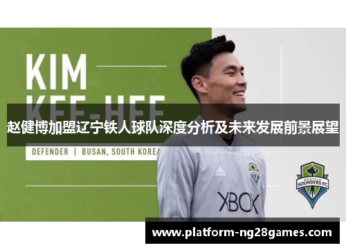 赵健博加盟辽宁铁人球队深度分析及未来发展前景展望