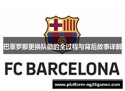 巴塞罗那更换队徽的全过程与背后故事详解 巴塞罗那更换队徽的全过程与背后故事详解