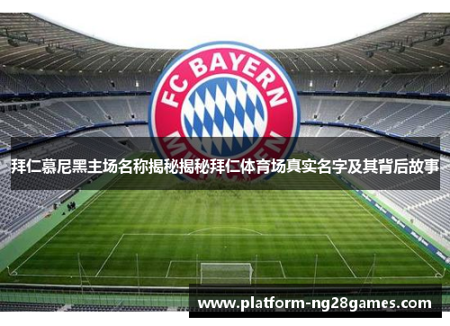 拜仁慕尼黑主场名称揭秘揭秘拜仁体育场真实名字及其背后故事 拜仁慕尼黑主场名称揭秘揭秘拜仁体育场真实名字及其背后故事